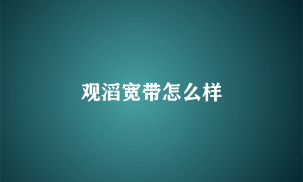 观滔宽带怎么样