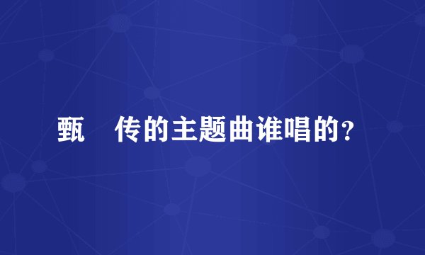 甄嬛传的主题曲谁唱的？