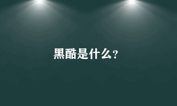 黑酷是什么？