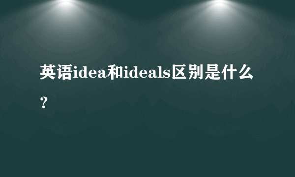 英语idea和ideals区别是什么？