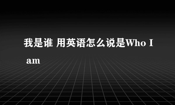 我是谁 用英语怎么说是Who I am