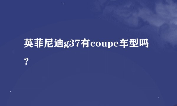 英菲尼迪g37有coupe车型吗？