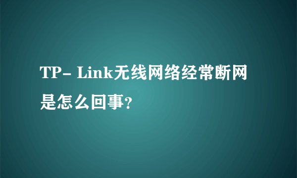 TP- Link无线网络经常断网是怎么回事？