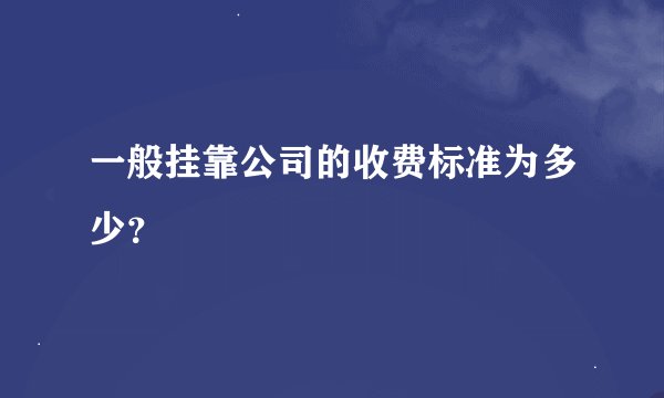 一般挂靠公司的收费标准为多少？