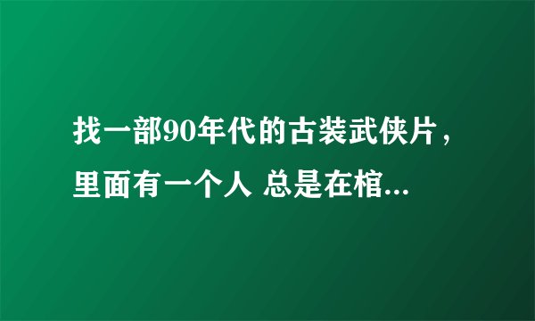 找一部90年代的古装武侠片，里面有一个人 总是在棺材里练武
