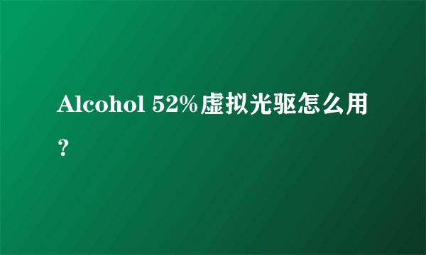 Alcohol 52%虚拟光驱怎么用？