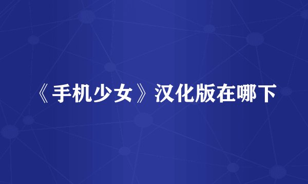 《手机少女》汉化版在哪下