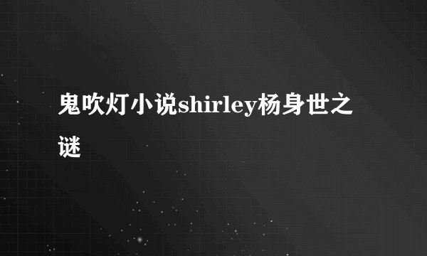 鬼吹灯小说shirley杨身世之谜
