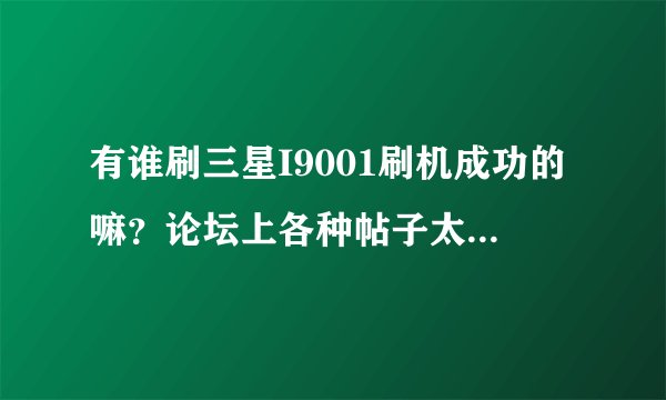 有谁刷三星I9001刷机成功的嘛？论坛上各种帖子太多，不知道哪个才能刷成功。求指导。。。谢谢