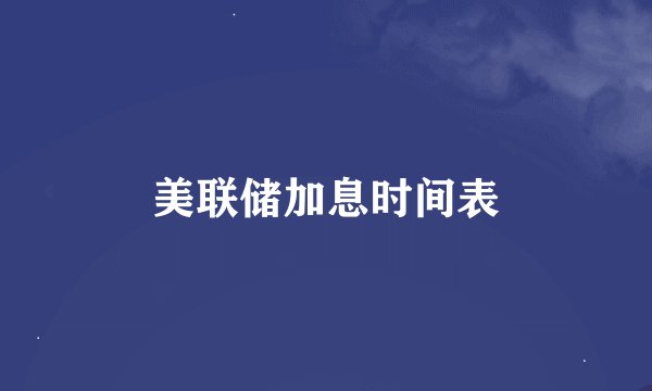 美联储加息时间表