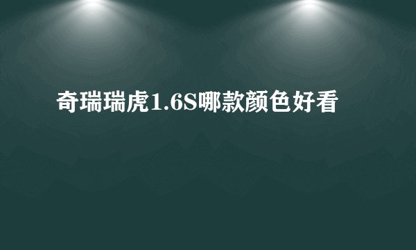 奇瑞瑞虎1.6S哪款颜色好看