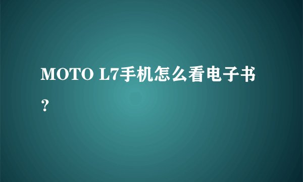 MOTO L7手机怎么看电子书？