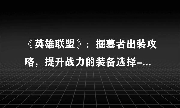 《英雄联盟》：掘墓者出装攻略，提升战力的装备选择- LOL掘墓者出装怎么选？
