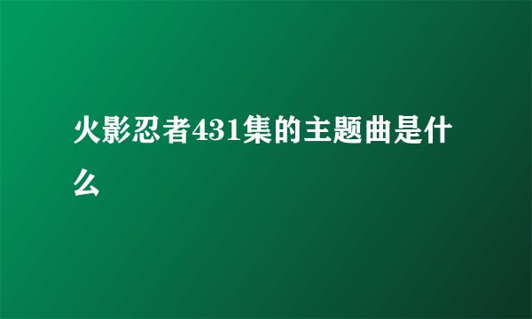 火影忍者431集的主题曲是什么
