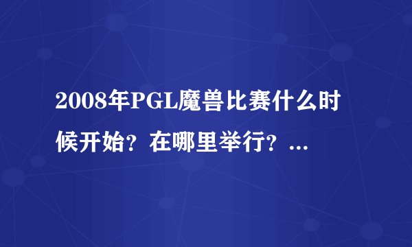 2008年PGL魔兽比赛什么时候开始？在哪里举行？能提供一些具体情报吗？