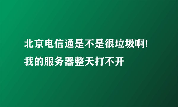 北京电信通是不是很垃圾啊!我的服务器整天打不开