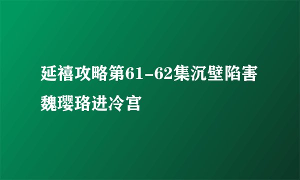 延禧攻略第61-62集沉壁陷害魏璎珞进冷宫