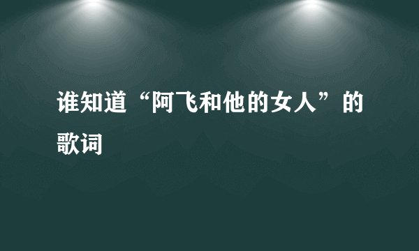 谁知道“阿飞和他的女人”的歌词