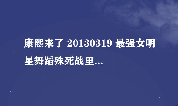 康熙来了 20130319 最强女明星舞蹈殊死战里面跳舞的歌曲名字是叫什么？