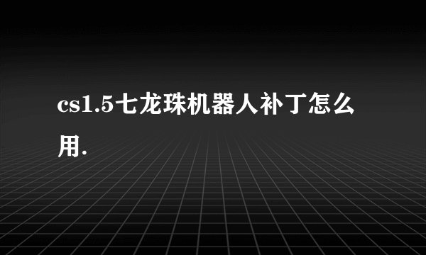 cs1.5七龙珠机器人补丁怎么用.