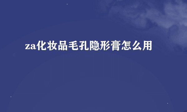 za化妆品毛孔隐形膏怎么用