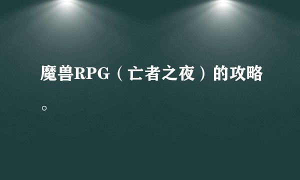 魔兽RPG（亡者之夜）的攻略。