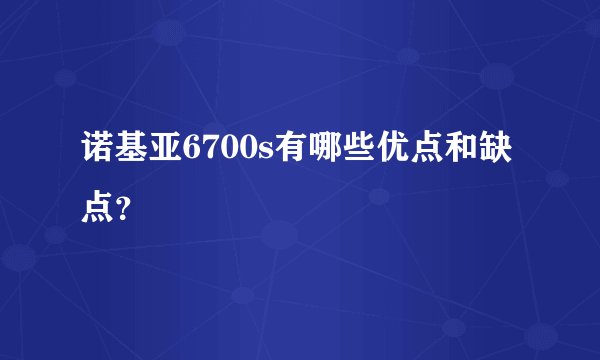 诺基亚6700s有哪些优点和缺点？