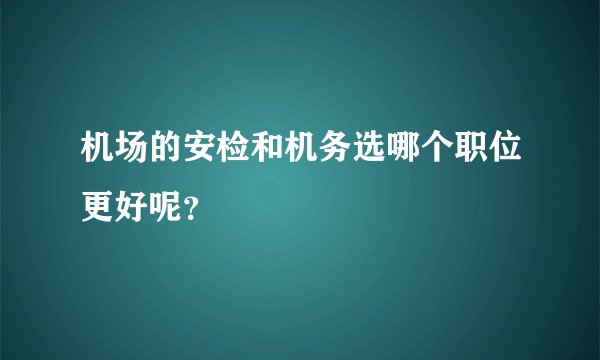 机场的安检和机务选哪个职位更好呢？