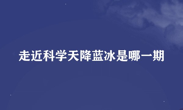 走近科学天降蓝冰是哪一期