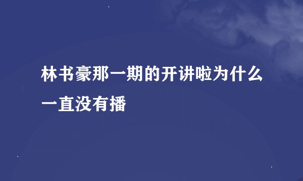 林书豪那一期的开讲啦为什么一直没有播