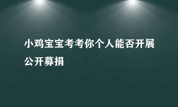 小鸡宝宝考考你个人能否开展公开募捐