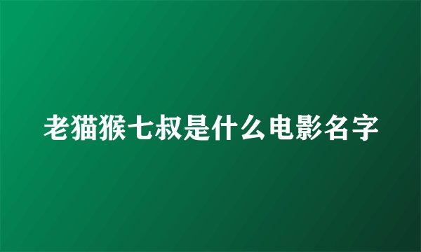 老猫猴七叔是什么电影名字