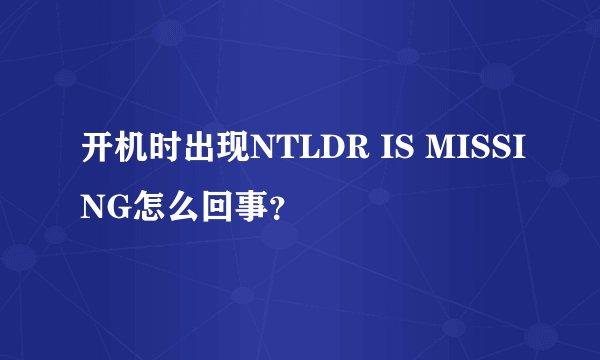 开机时出现NTLDR IS MISSING怎么回事？