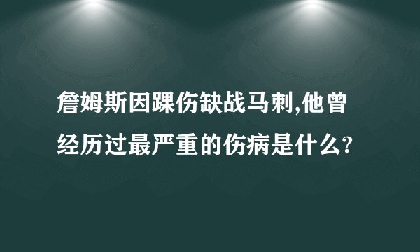 詹姆斯因踝伤缺战马刺,他曾经历过最严重的伤病是什么?