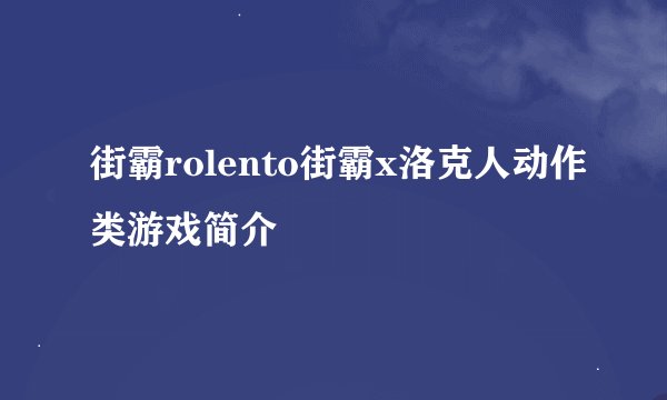 街霸rolento街霸x洛克人动作类游戏简介
