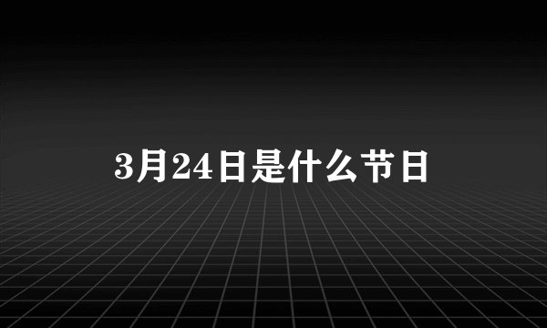 3月24日是什么节日