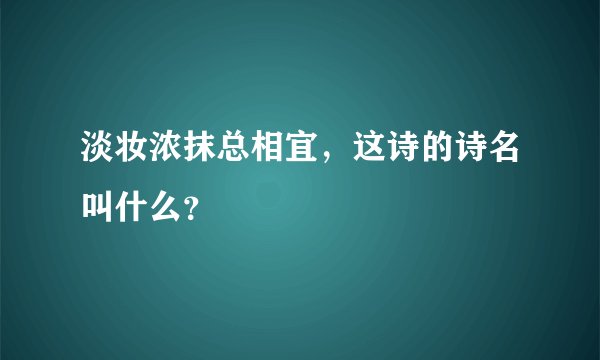 淡妆浓抹总相宜，这诗的诗名叫什么？