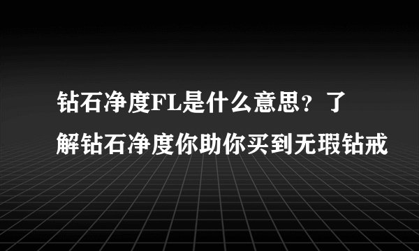 钻石净度FL是什么意思？了解钻石净度你助你买到无瑕钻戒