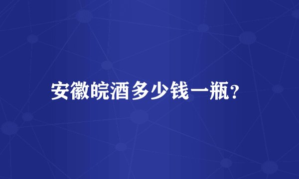 安徽皖酒多少钱一瓶?