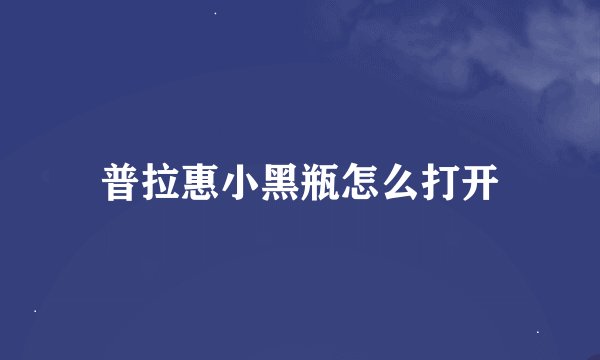 普拉惠小黑瓶怎么打开