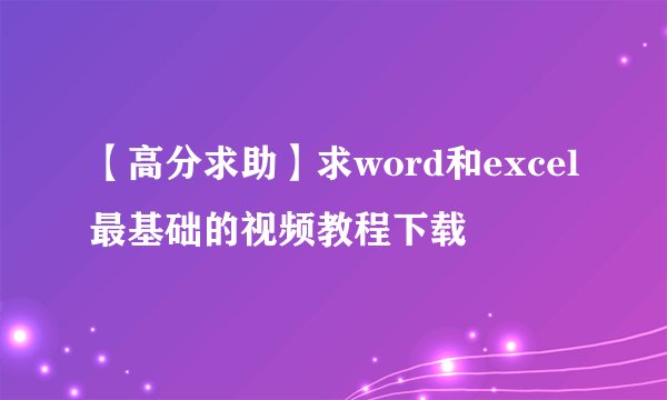 【高分求助】求word和excel最基础的视频教程下载
