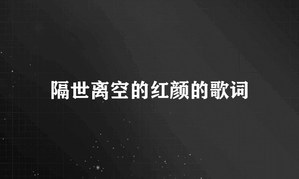 隔世离空的红颜的歌词