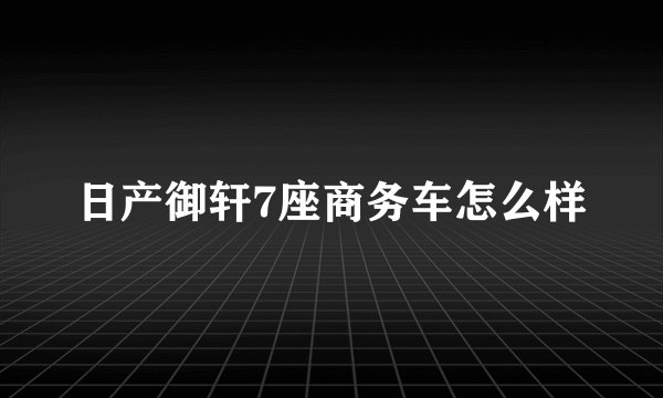 日产御轩7座商务车怎么样