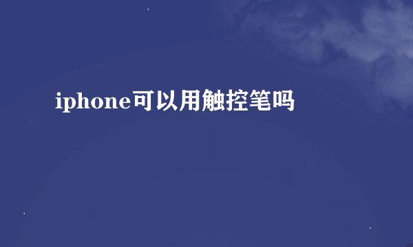 iphone可以用触控笔吗