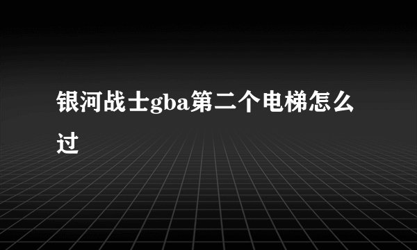 银河战士gba第二个电梯怎么过