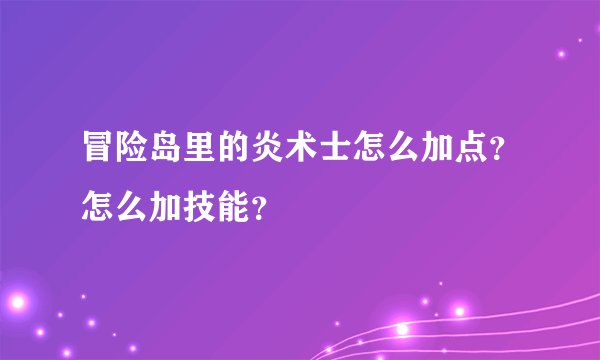 冒险岛里的炎术士怎么加点？怎么加技能？
