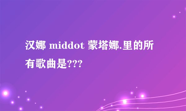 汉娜 middot 蒙塔娜.里的所有歌曲是???