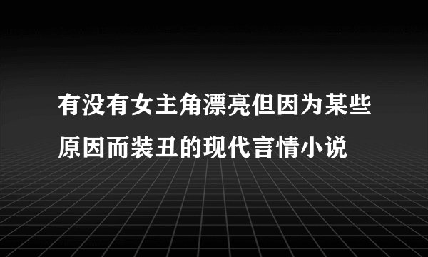 有没有女主角漂亮但因为某些原因而装丑的现代言情小说