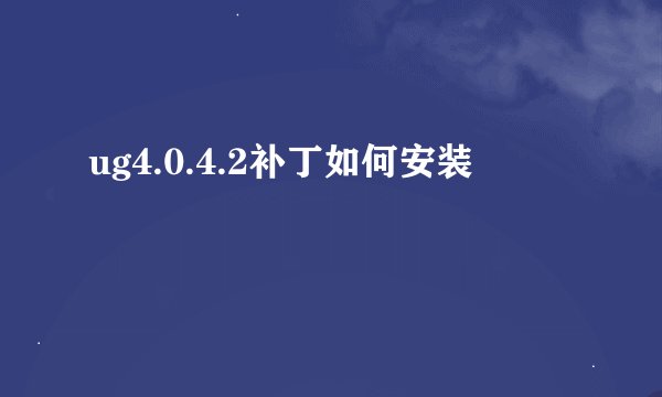 ug4.0.4.2补丁如何安装