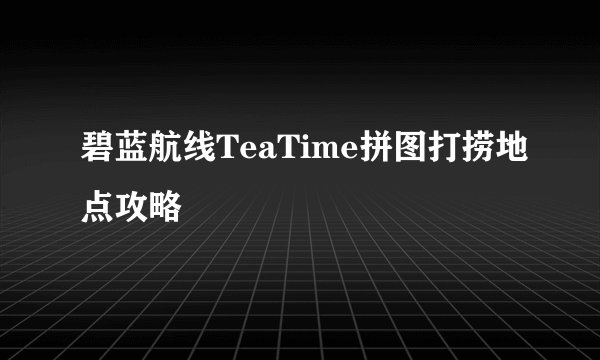 碧蓝航线TeaTime拼图打捞地点攻略